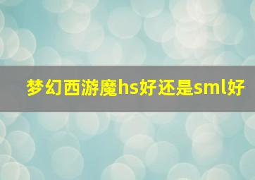 梦幻西游魔hs好还是sml好