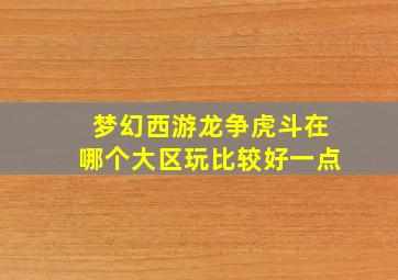 梦幻西游龙争虎斗在哪个大区玩比较好一点