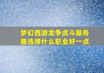 梦幻西游龙争虎斗服务器选择什么职业好一点