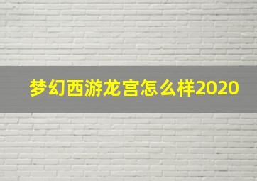 梦幻西游龙宫怎么样2020