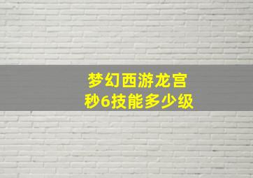 梦幻西游龙宫秒6技能多少级