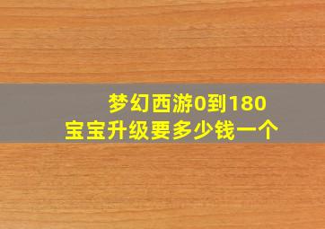 梦幻西游0到180宝宝升级要多少钱一个