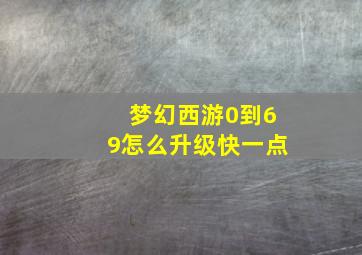 梦幻西游0到69怎么升级快一点