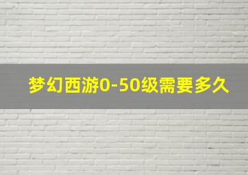 梦幻西游0-50级需要多久