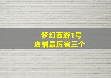 梦幻西游1号店铺最厉害三个