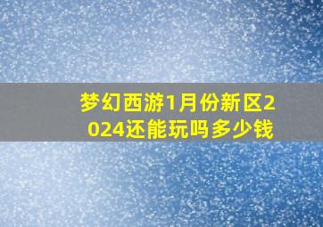 梦幻西游1月份新区2024还能玩吗多少钱