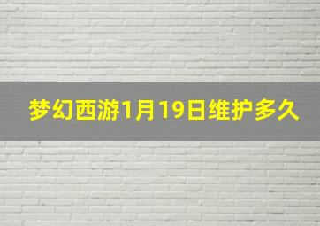 梦幻西游1月19日维护多久