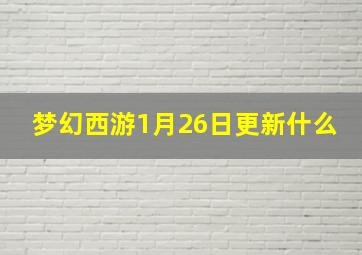 梦幻西游1月26日更新什么