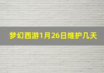 梦幻西游1月26日维护几天