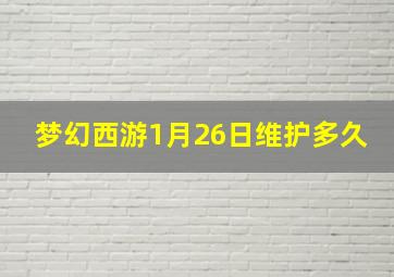 梦幻西游1月26日维护多久