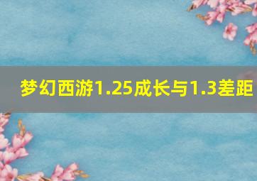 梦幻西游1.25成长与1.3差距