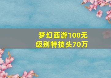 梦幻西游100无级别特技头70万