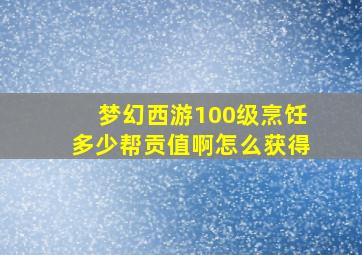 梦幻西游100级烹饪多少帮贡值啊怎么获得