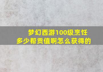 梦幻西游100级烹饪多少帮贡值啊怎么获得的