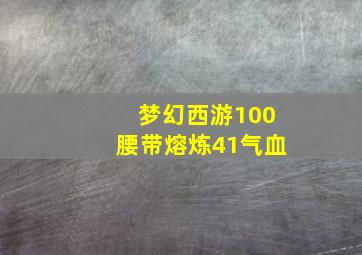 梦幻西游100腰带熔炼41气血