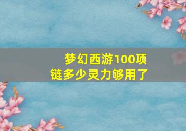 梦幻西游100项链多少灵力够用了