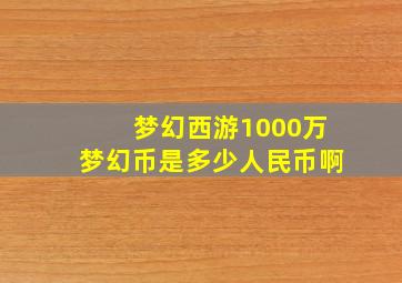 梦幻西游1000万梦幻币是多少人民币啊