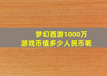 梦幻西游1000万游戏币值多少人民币呢