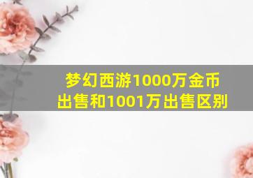 梦幻西游1000万金币出售和1001万出售区别