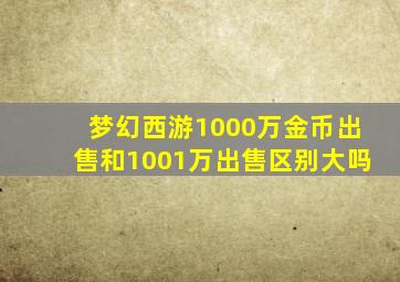 梦幻西游1000万金币出售和1001万出售区别大吗