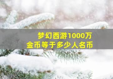 梦幻西游1000万金币等于多少人名币