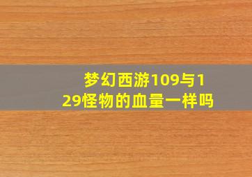 梦幻西游109与129怪物的血量一样吗