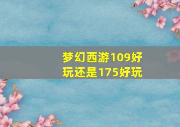 梦幻西游109好玩还是175好玩