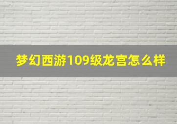 梦幻西游109级龙宫怎么样