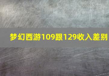 梦幻西游109跟129收入差别