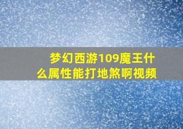 梦幻西游109魔王什么属性能打地煞啊视频