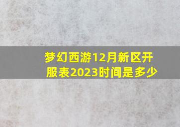 梦幻西游12月新区开服表2023时间是多少