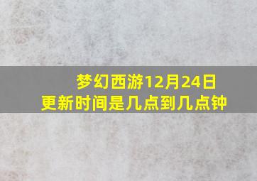 梦幻西游12月24日更新时间是几点到几点钟