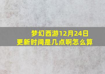 梦幻西游12月24日更新时间是几点啊怎么算