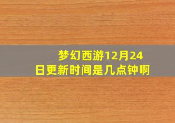 梦幻西游12月24日更新时间是几点钟啊