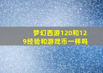 梦幻西游120和129经验和游戏币一样吗