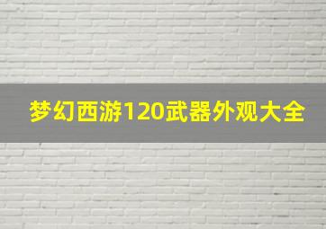 梦幻西游120武器外观大全