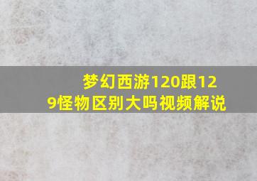 梦幻西游120跟129怪物区别大吗视频解说