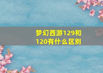 梦幻西游129和120有什么区别