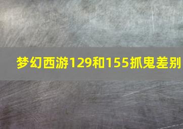 梦幻西游129和155抓鬼差别