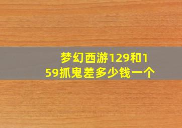 梦幻西游129和159抓鬼差多少钱一个