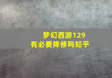 梦幻西游129有必要降修吗知乎