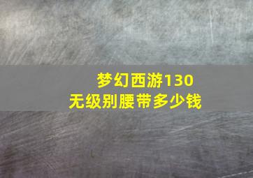 梦幻西游130无级别腰带多少钱