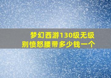 梦幻西游130级无级别愤怒腰带多少钱一个