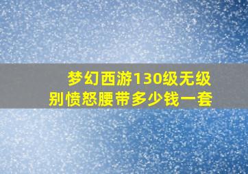 梦幻西游130级无级别愤怒腰带多少钱一套