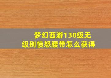 梦幻西游130级无级别愤怒腰带怎么获得