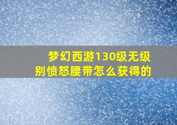 梦幻西游130级无级别愤怒腰带怎么获得的