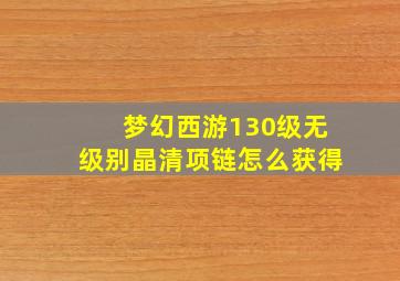 梦幻西游130级无级别晶清项链怎么获得