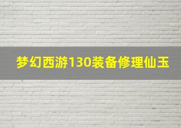 梦幻西游130装备修理仙玉