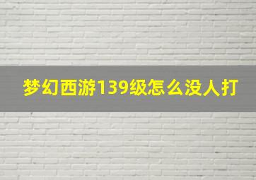 梦幻西游139级怎么没人打