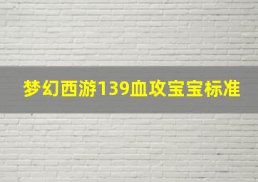 梦幻西游139血攻宝宝标准